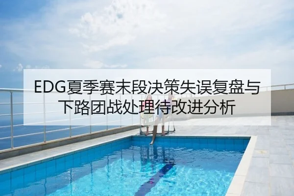 EDG夏季赛末段决策失误复盘与下路团战处理待改进分析