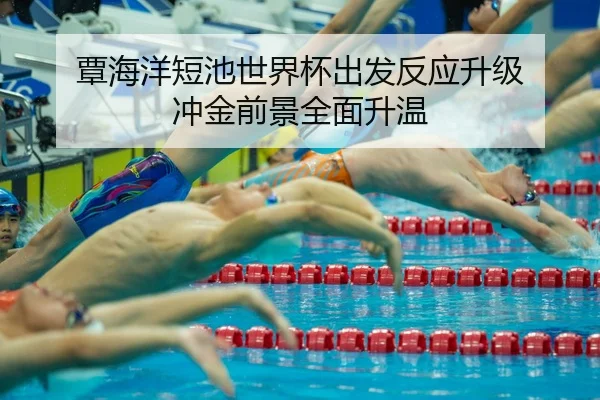 覃海洋短池世界杯出发反应升级 冲金前景全面升温